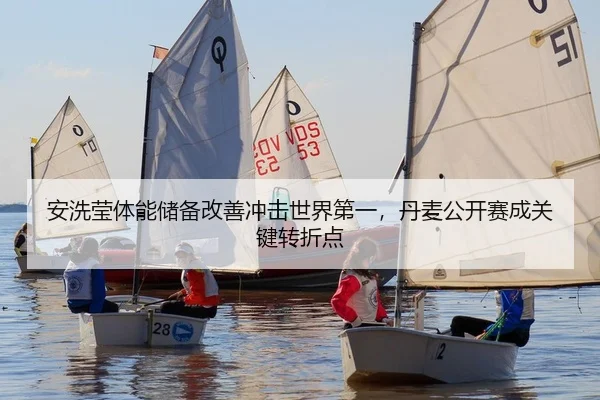 安洗莹体能储备改善冲击世界第一，丹麦公开赛成关键转折点